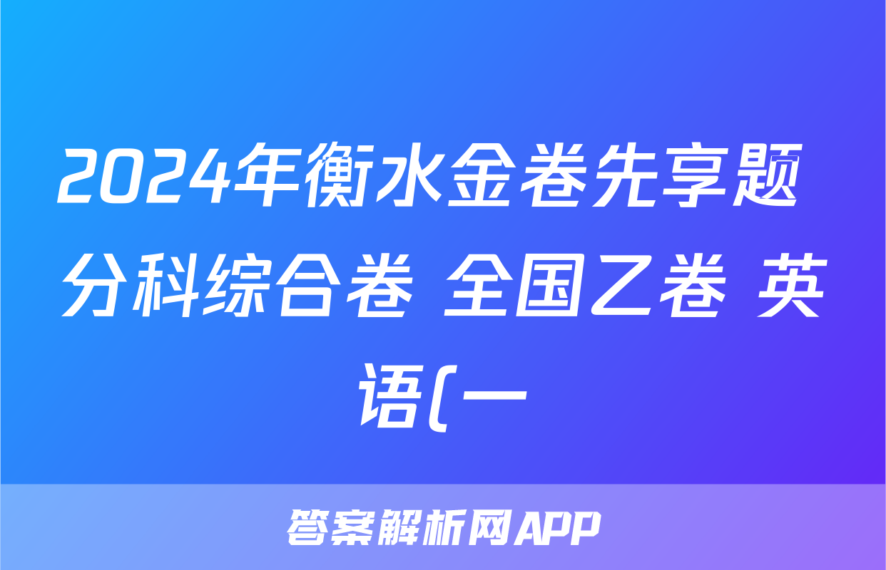 2024年衡水金卷先享题 分科综合卷 全国乙卷 英语(一)答案